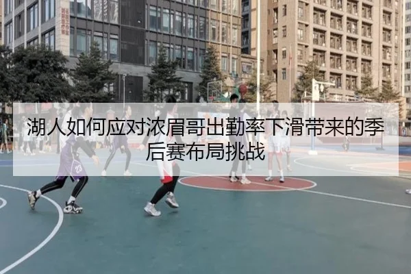 湖人如何应对浓眉哥出勤率下滑带来的季后赛布局挑战