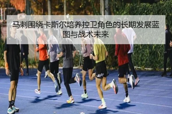马刺围绕卡斯尔培养控卫角色的长期发展蓝图与战术未来