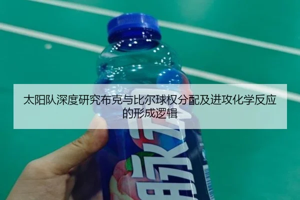 太阳队深度研究布克与比尔球权分配及进攻化学反应的形成逻辑