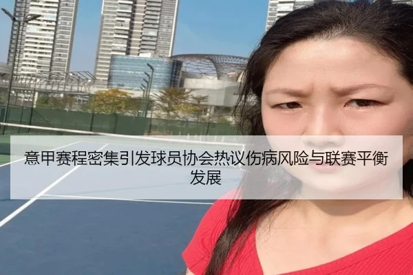 意甲赛程密集引发球员协会热议伤病风险与联赛平衡发展