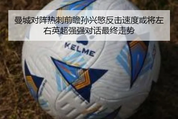 曼城对阵热刺前瞻孙兴慜反击速度或将左右英超强强对话最终走势