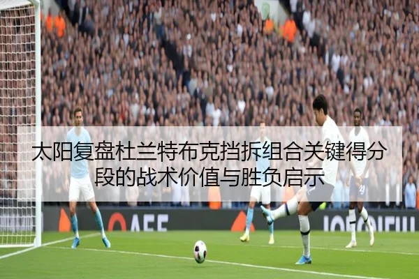 太阳复盘杜兰特布克挡拆组合关键得分段的战术价值与胜负启示