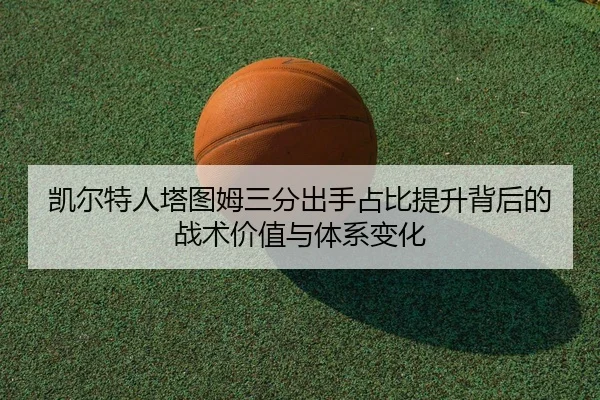 凯尔特人塔图姆三分出手占比提升背后的战术价值与体系变化