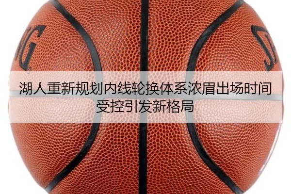 湖人重新规划内线轮换体系浓眉出场时间受控引发新格局
