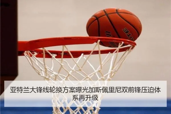 亚特兰大锋线轮换方案曝光加斯佩里尼双前锋压迫体系再升级