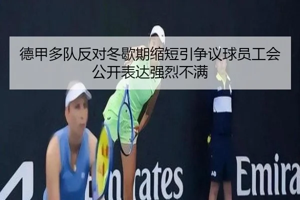 德甲多队反对冬歇期缩短引争议球员工会公开表达强烈不满