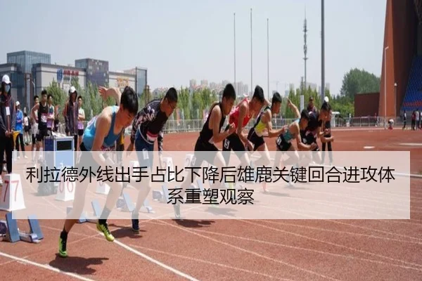 利拉德外线出手占比下降后雄鹿关键回合进攻体系重塑观察